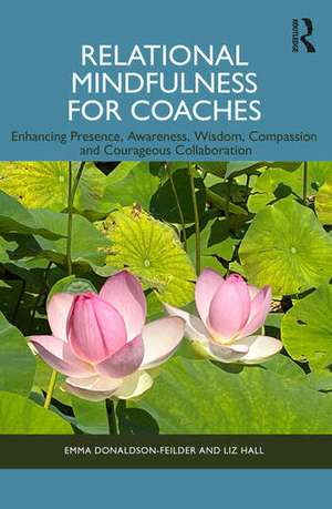 Relational Mindfulness for Coaches: Enhancing Presence, Awareness, Wisdom, Compassion and Courageous Collaboration de Emma Donaldson-Feilder