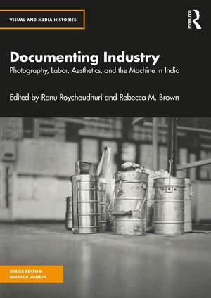 Documenting Industry: Photography, Aesthetics and Labor in India de Ranu Roychoudhuri