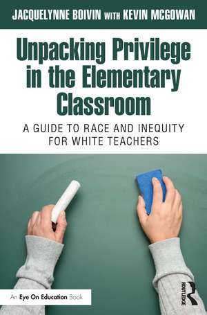 Unpacking Privilege in the Elementary Classroom: A Guide to Race and Inequity for White Teachers de Jacquelynne Boivin