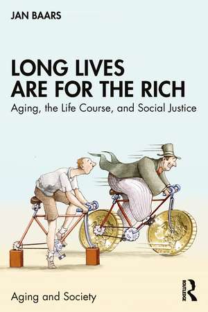 Long Lives Are for the Rich: Aging, the Life Course, and Social Justice de Jan Baars