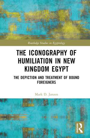 The Iconography of Humiliation in New Kingdom Egypt: The Depiction and Treatment of Bound Foreigners de Mark D. Janzen