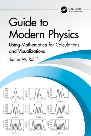 Guide to Modern Physics: Using Mathematica for Calculations and Visualizations de James W. Rohlf