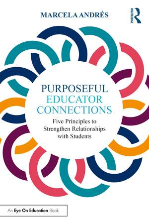 Purposeful Educator Connections: Five Principles to Strengthen Relationships with Students de Marcela Andrés