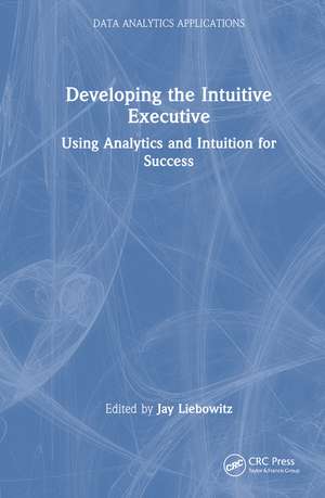 Developing the Intuitive Executive: Using Analytics and Intuition for Success de Jay Liebowitz