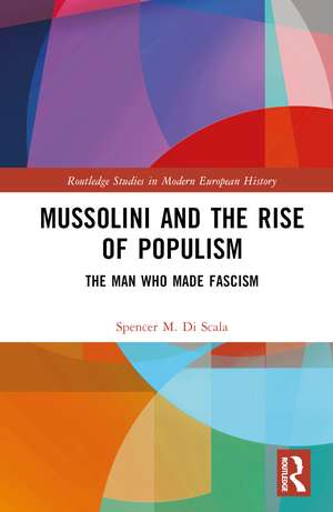 Mussolini and the Rise of Populism: The Man who Made Fascism de Spencer DiScala