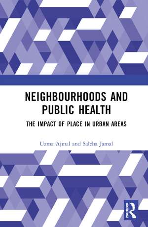 Neighbourhoods and Public Health: The Impact of Place in Urban Areas de Uzma Ajmal