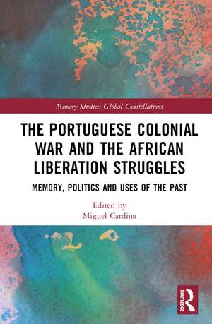 The Portuguese Colonial War and the African Liberation Struggles: Memory, Politics and Uses of the Past de Miguel Cardina