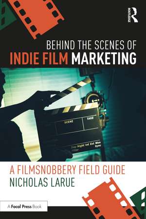 Behind the Scenes of Indie Film Marketing: A FilmSnobbery Field Guide de Nicholas LaRue