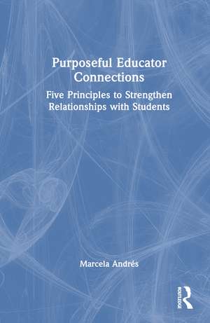 Purposeful Educator Connections: Five Principles to Strengthen Relationships with Students de Marcela Andrés