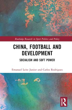 China, Football, and Development: Socialism and Soft Power de Emanuel Leite Junior