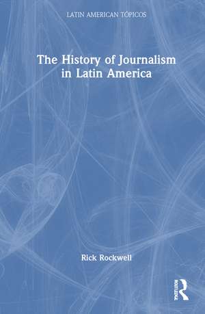 The History of Journalism in Latin America de Rick Rockwell