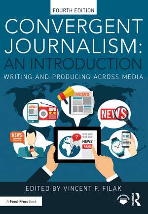 Convergent Journalism: An Introduction: Writing and Producing Across Media de Vincent F. Filak