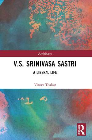 V.S. Srinivasa Sastri: A Liberal Life de Vineet Thakur