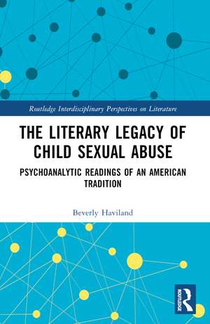 The Literary Legacy of Child Sexual Abuse: Psychoanalytic Readings of an American Tradition de Beverly Haviland