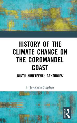 History of the Climate Change on the Coromandel Coast: Ninth–Nineteenth Centuries de S.Jeyaseela Stephen