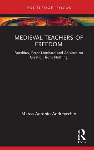 Medieval Teachers of Freedom: Boethius, Peter Lombard and Aquinas on Creation from Nothing de Marco Antonio Andreacchio