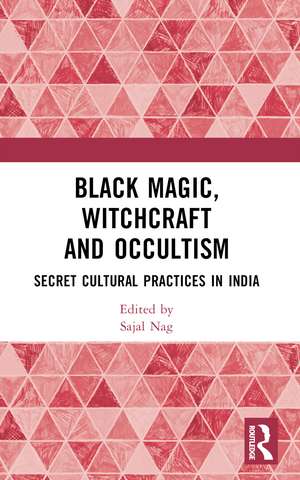 Black Magic, Witchcraft and Occultism: Secret Cultural Practices in India de Sajal Nag