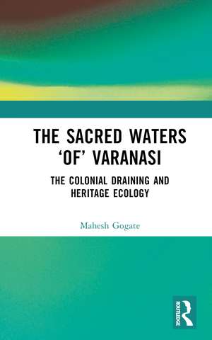 The Sacred Waters ‘of’ Varanasi: The Colonial Draining and Heritage Ecology de Mahesh Gogate