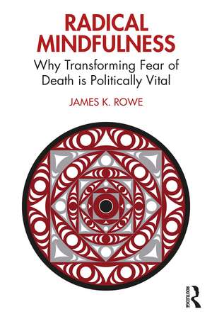 Radical Mindfulness: Why Transforming Fear of Death is Politically Vital de James K. Rowe