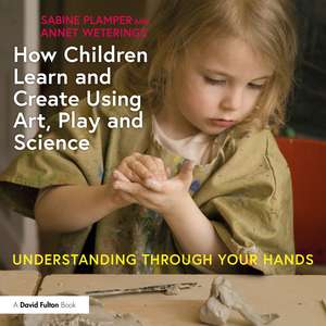 How Children Learn and Create Using Art, Play and Science: Understanding Through Your Hands de Sabine Plamper