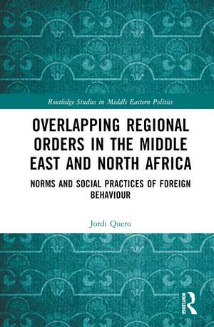 Overlapping Regional Orders in the Middle East and North Africa: Norms and Social Practices of Foreign Behaviour de Jordi Quero