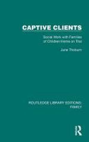 Captive Clients: Social Work with Families of Children Home on Trial de June Thoburn