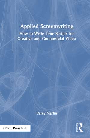 Applied Screenwriting: How to Write True Scripts for Creative and Commercial Video de Carey Martin