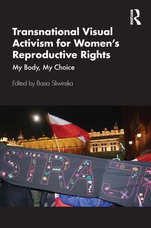 Transnational Visual Activism for Women’s Reproductive Rights: My Body, My Choice de Basia Sliwinska