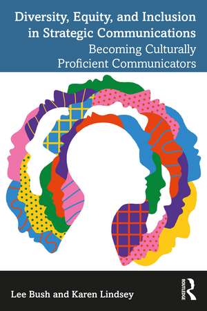 Diversity, Equity, and Inclusion in Strategic Communications: Becoming Culturally Proficient Communicators de Lee Bush