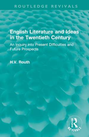 English Literature and Ideas in the Twentieth Century: An Inquiry into Present Difficulties and Future Prospects de H.V. Routh