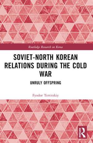 Soviet-North Korean Relations During the Cold War de Fyodor Tertitskiy