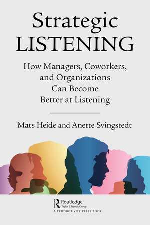 Strategic Listening: How Managers, Coworkers, and Organizations Can Become Better at Listening de Mats Heide