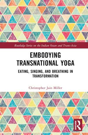 Embodying Transnational Yoga: Eating, Singing, and Breathing in Transformation de Christopher Jain Miller