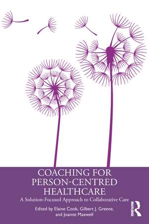 Coaching for Person-Centred Healthcare: A Solution-Focused Approach to Collaborative Care de Elaine Cook