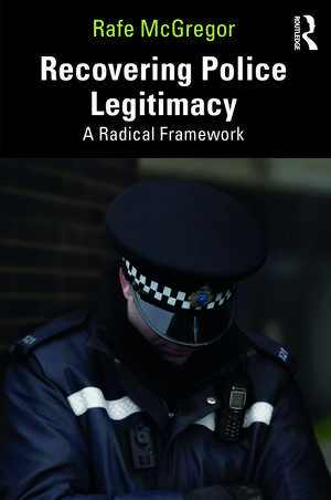 Recovering Police Legitimacy: A Radical Framework de Rafe McGregor