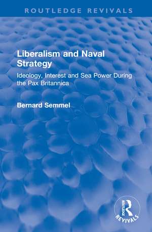 Liberalism and Naval Strategy: Ideology, Interest and Sea Power During the Pax Britannica de Bernard Semmel