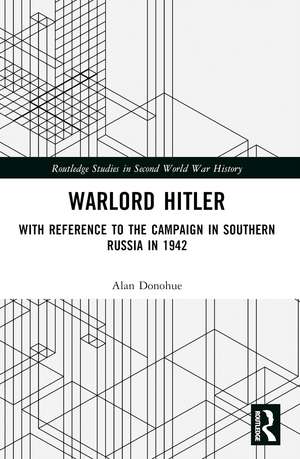 Warlord Hitler: With Reference to the Campaign in Southern Russia in 1942 de Alan Donohue