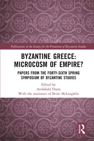 Byzantine Greece: Microcosm of Empire?: Papers from the Forty-sixth Spring Symposium of Byzantine Studies de Archibald Dunn