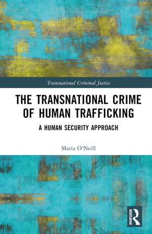 The Transnational Crime of Human Trafficking: A Human Security Approach de Maria O'Neill