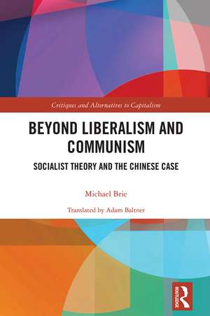 Beyond Liberalism and Communism: Socialist Theory and the Chinese Case de Michael Brie