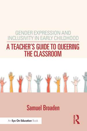 Gender Expression and Inclusivity in Early Childhood: A Teacher's Guide to Queering the Classroom de Samuel Broaden