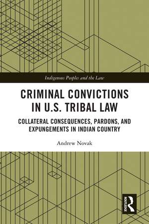 Criminal Convictions in U.S. Tribal Law: Collateral Consequences, Pardons, and Expungements in Indian Country de Andrew Novak