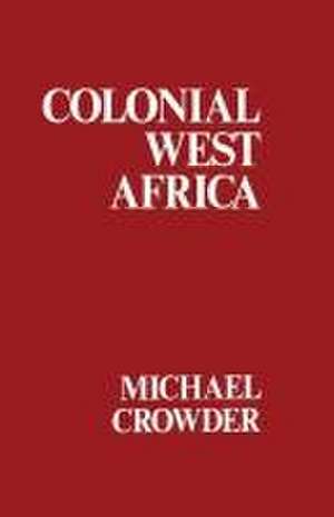 Colonial West Africa: Collected Essays de Michael Crowder