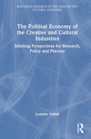 The Political Economy of the Creative and Cultural Industries: Stitching Perspectives for Research, Policy and Practice de Leandro Valiati