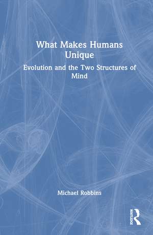 What Makes Humans Unique: Evolution and the Two Structures of Mind de Michael Robbins