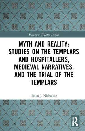 Myth and Reality: Studies on the Templars and Hospitallers, Medieval Narratives, and the Trial of the Templars de Helen J. Nicholson