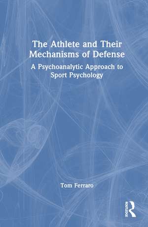 The Athlete and Their Mechanisms of Defense: A Psychoanalytic Approach to Sport Psychology de Tom Ferraro