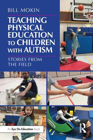 Teaching Physical Education to Children with Autism: Stories from the Field de Bill Mokin