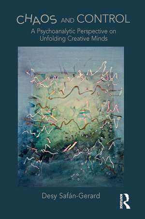 Chaos and Control: A Psychoanalytic Perspective on Unfolding Creative Minds de Desy Safan-Gerard