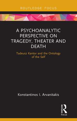 A Psychoanalytic Perspective on Tragedy, Theater and Death: Tadeusz Kantor and the Ontology of the Self de Konstantinos I. Arvanitakis